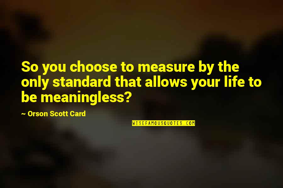 Standard Of Life Quotes By Orson Scott Card: So you choose to measure by the only Standard Of Life Quotes By Orson Scott Card: So you choose to measure by the only
