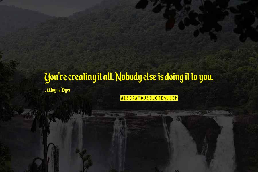 Standard Thermodynamic Properties Quotes By Wayne Dyer: You're creating it all. Nobody else is doing