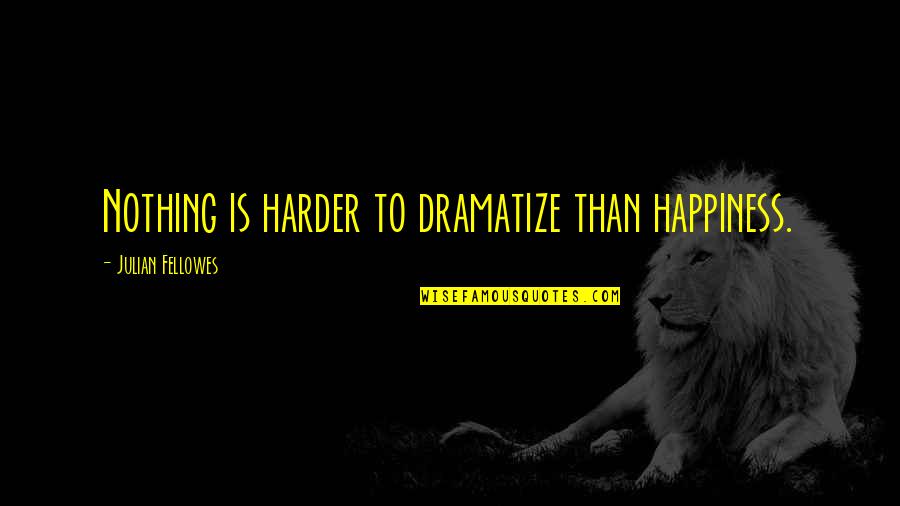 Standard Time Quotes By Julian Fellowes: Nothing is harder to dramatize than happiness.