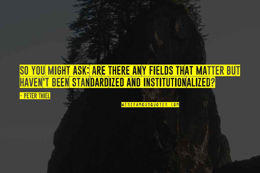 Standardized Quotes By Peter Thiel: So you might ask: are there any fields