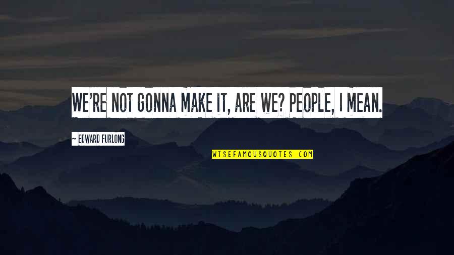 Standards In Education Quotes By Edward Furlong: We're not gonna make it, are we? People,