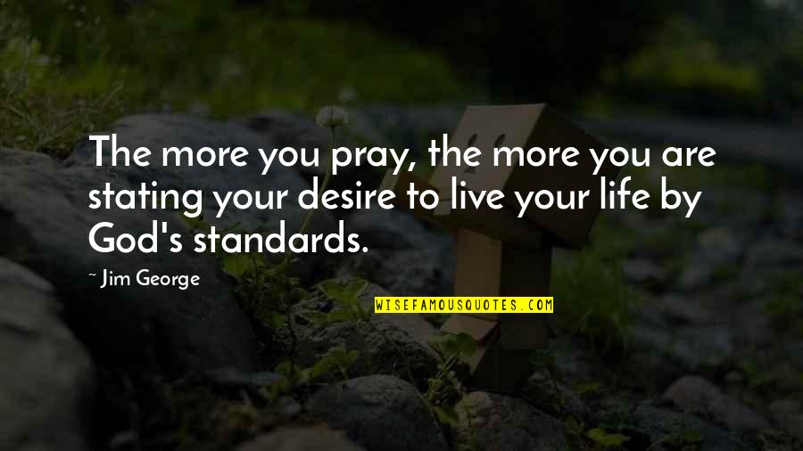 Standards In Life Quotes By Jim George: The more you pray, the more you are