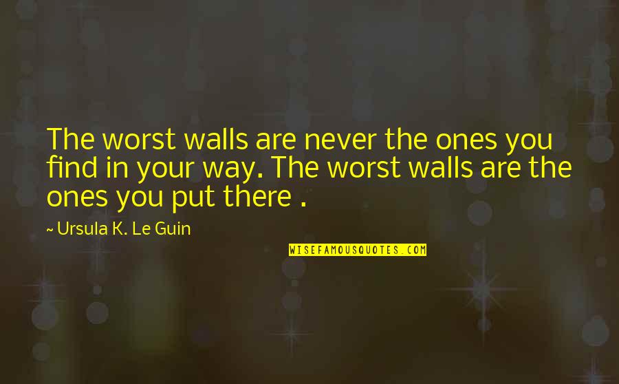 Standards Issued Quotes By Ursula K. Le Guin: The worst walls are never the ones you Standards Issued Quotes By Ursula K. Le Guin: The worst walls are never the ones you