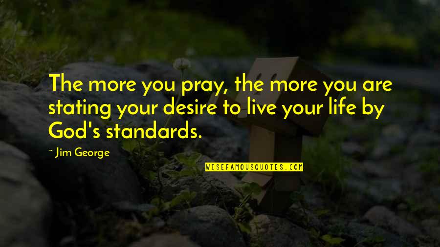 Standards Of Life Quotes By Jim George: The more you pray, the more you are