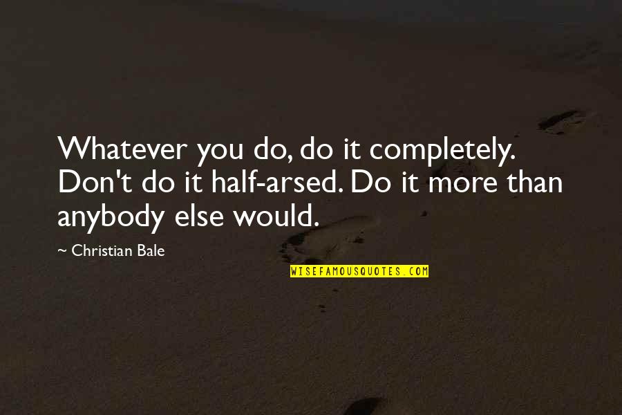 Standarts Quotes By Christian Bale: Whatever you do, do it completely. Don't do Standarts Quotes By Christian Bale: Whatever you do, do it completely. Don't do