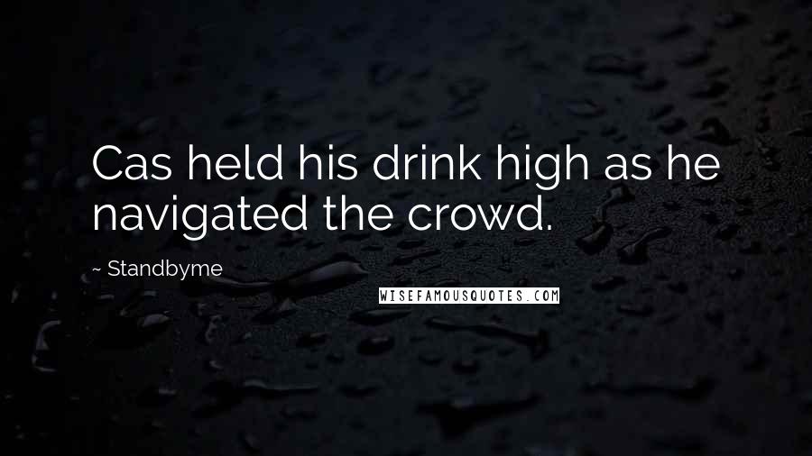 Standbyme quotes: Cas held his drink high as he navigated the crowd.