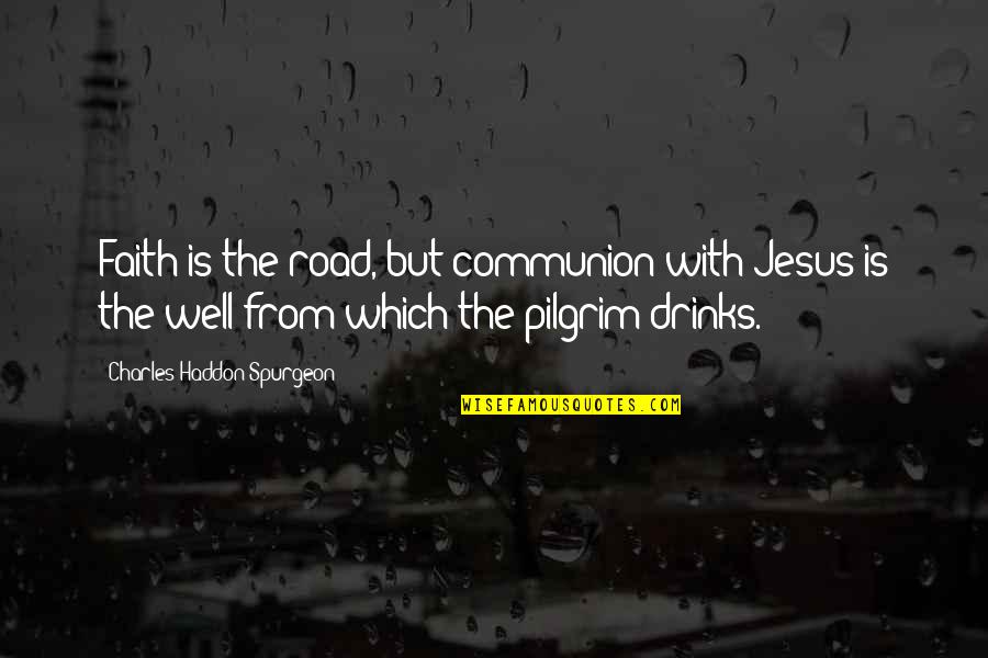 Standbyscrew Quotes By Charles Haddon Spurgeon: Faith is the road, but communion with Jesus Standbyscrew Quotes By Charles Haddon Spurgeon: Faith is the road, but communion with Jesus