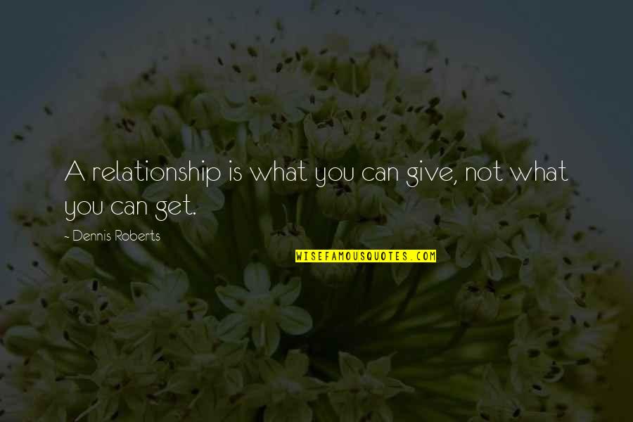 Standers Church Quotes By Dennis Roberts: A relationship is what you can give, not