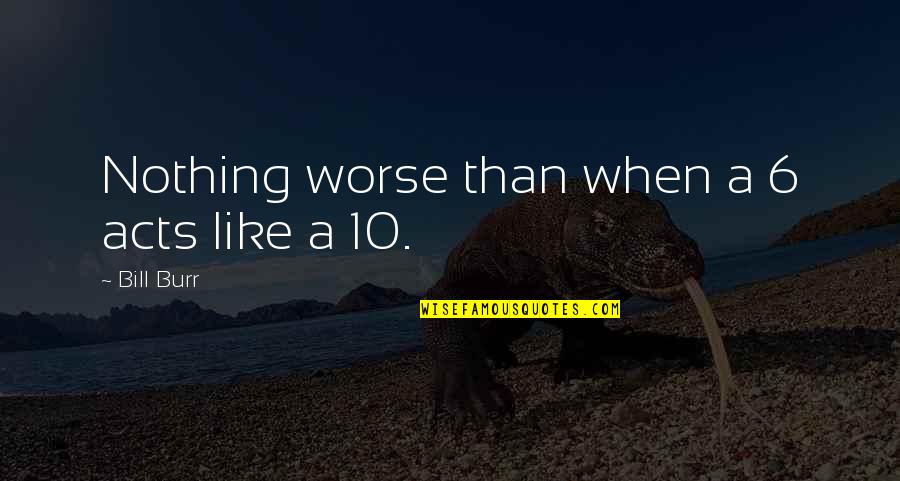 Standerton Quotes By Bill Burr: Nothing worse than when a 6 acts like Standerton Quotes By Bill Burr: Nothing worse than when a 6 acts like