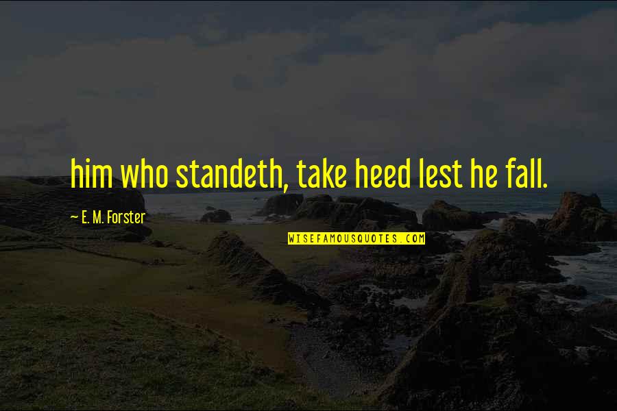 Standeth Quotes By E. M. Forster: him who standeth, take heed lest he fall.