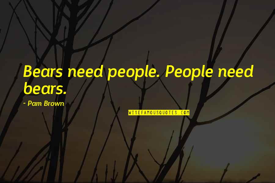 Standfest Masonry Quotes By Pam Brown: Bears need people. People need bears. Standfest Masonry Quotes By Pam Brown: Bears need people. People need bears.
