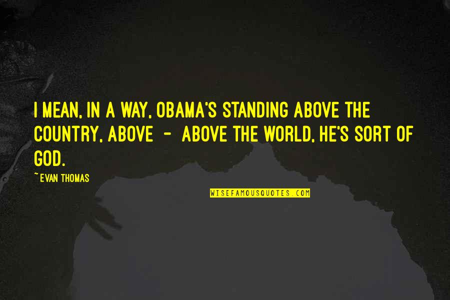 Standing Above Quotes By Evan Thomas: I mean, in a way, Obama's standing above