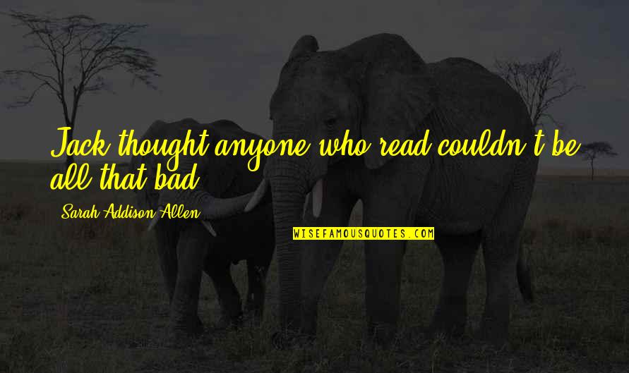 Standing Against The World Quotes By Sarah Addison Allen: Jack thought anyone who read couldn't be all Standing Against The World Quotes By Sarah Addison Allen: Jack thought anyone who read couldn't be all