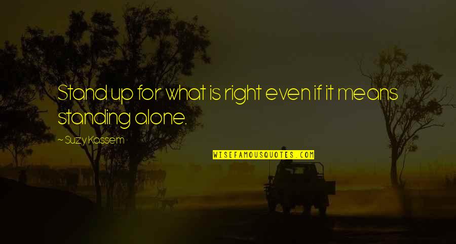 Standing Alone For What Is Right Quotes By Suzy Kassem: Stand up for what is right even if