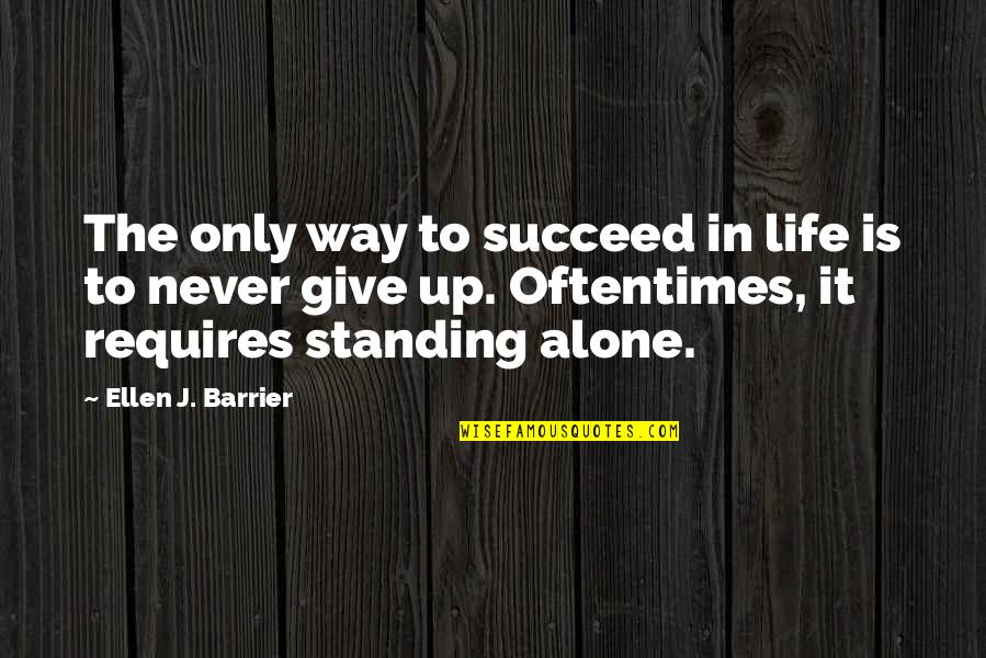 Standing Alone In Life Quotes By Ellen J. Barrier: The only way to succeed in life is