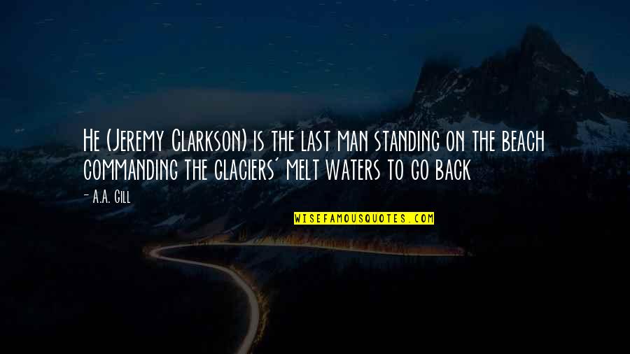 Standing Back Up Quotes By A.A. Gill: He (Jeremy Clarkson) is the last man standing