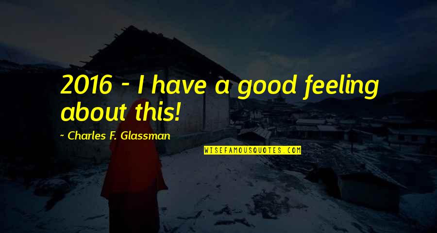 Standing Before God Quotes By Charles F. Glassman: 2016 - I have a good feeling about