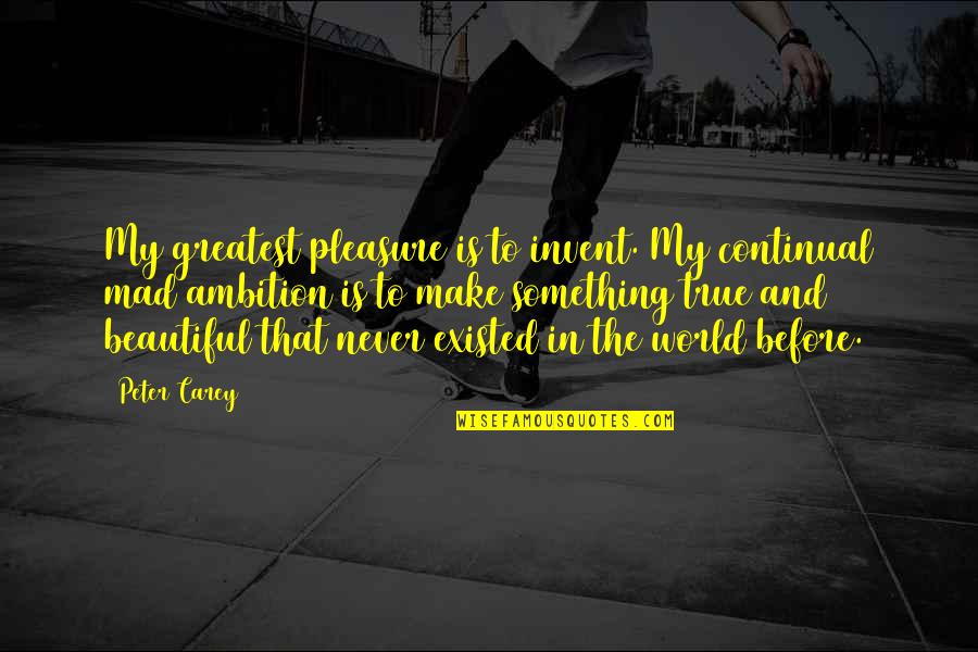 Standing Before God Quotes By Peter Carey: My greatest pleasure is to invent. My continual