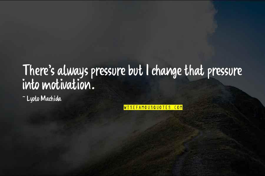 Standing Behind Your Family Quotes By Lyoto Machida: There's always pressure but I change that pressure