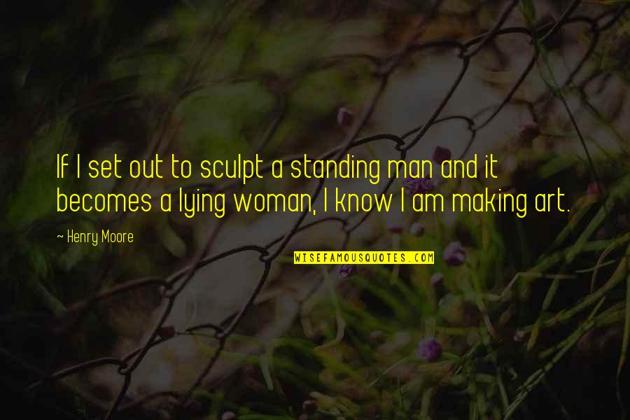 Standing By My Man Quotes By Henry Moore: If I set out to sculpt a standing