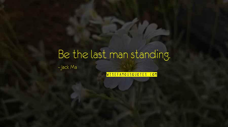 Standing By My Man Quotes By Jack Ma: Be the last man standing.