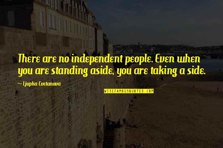 Standing By My Side Quotes By Ljupka Cvetanova: There are no independent people. Even when you Standing By My Side Quotes By Ljupka Cvetanova: There are no independent people. Even when you