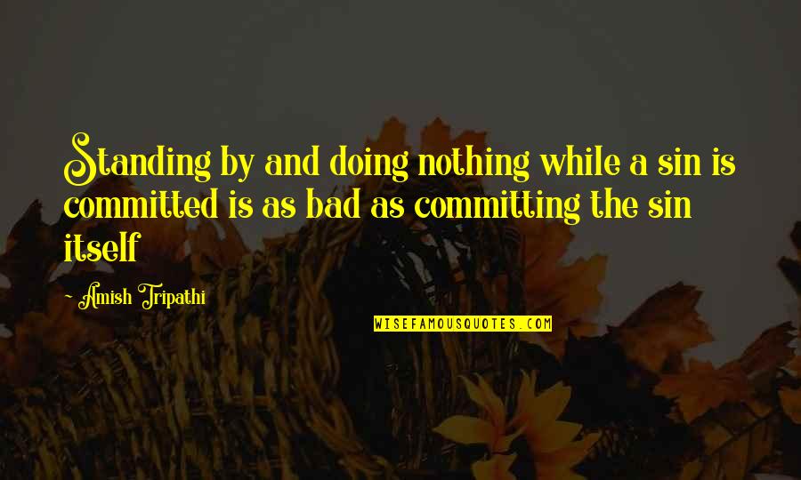 Standing By Quotes By Amish Tripathi: Standing by and doing nothing while a sin