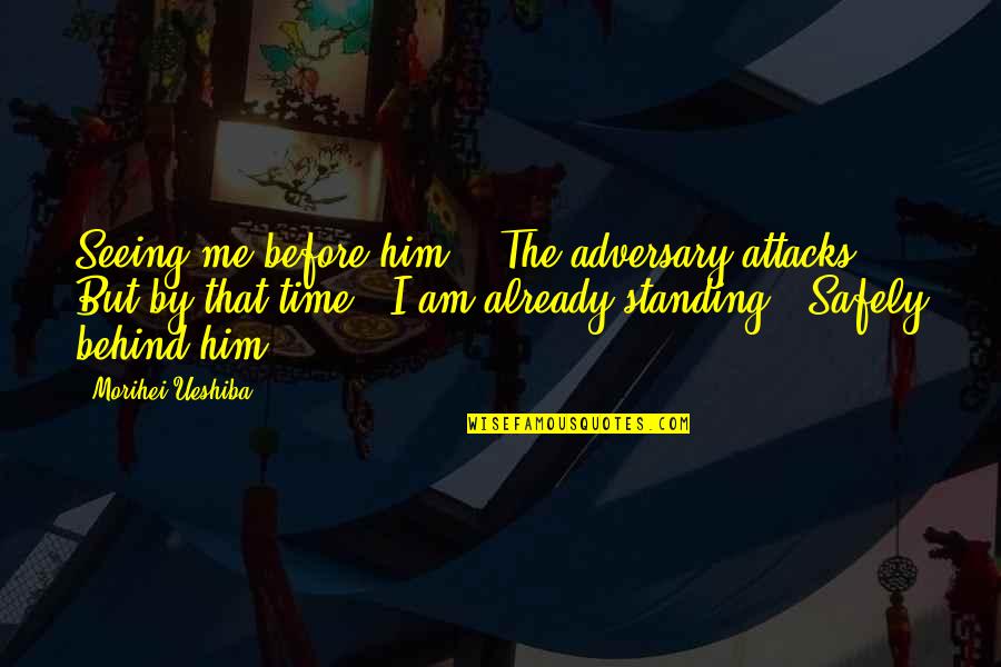 Standing By Quotes By Morihei Ueshiba: Seeing me before him, / The adversary attacks,