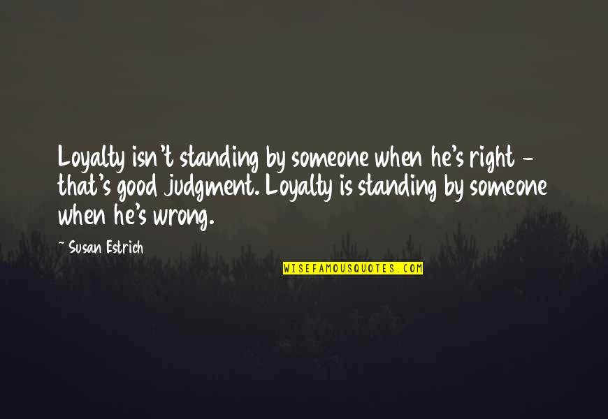 Standing By Quotes By Susan Estrich: Loyalty isn't standing by someone when he's right