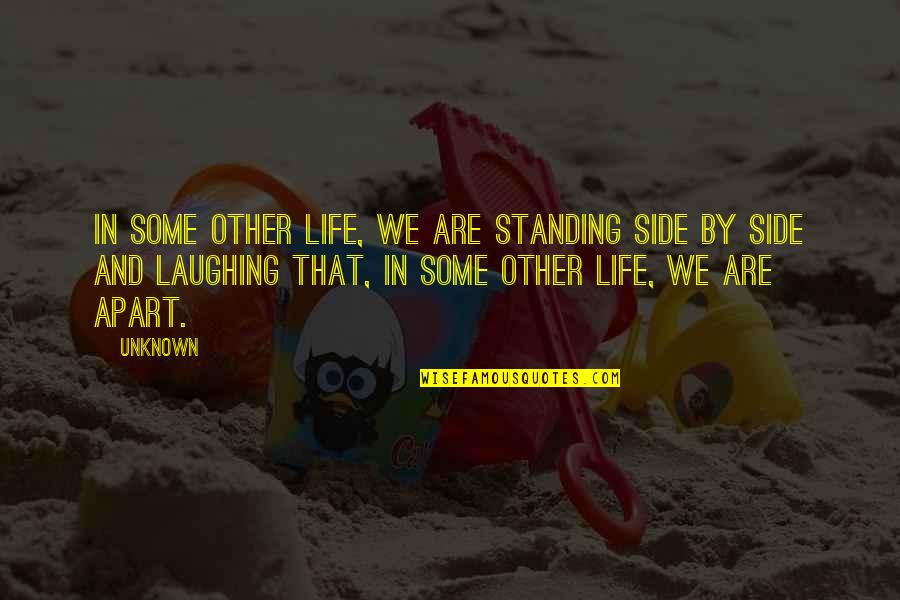 Standing By Quotes By Unknown: In some other life, we are standing side