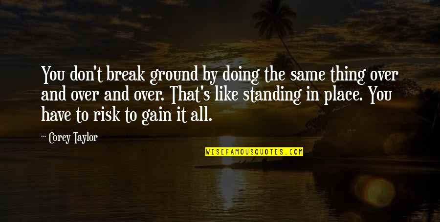 Standing By You Quotes By Corey Taylor: You don't break ground by doing the same