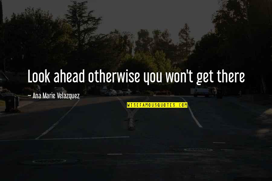 Standing By Your Friends Quotes By Ana Marie Velazquez: Look ahead otherwise you won't get there