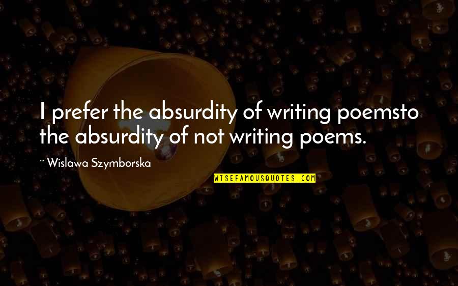 Standing Firm In The Faith Quotes By Wislawa Szymborska: I prefer the absurdity of writing poemsto the Standing Firm In The Faith Quotes By Wislawa Szymborska: I prefer the absurdity of writing poemsto the