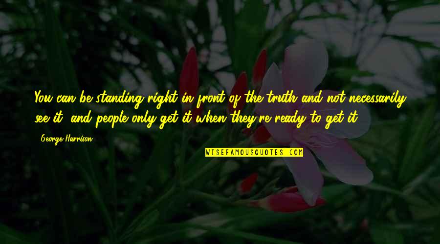 Standing For Truth Quotes By George Harrison: You can be standing right in front of