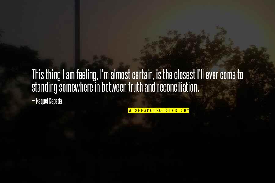 Standing For Truth Quotes By Raquel Cepeda: This thing I am feeling, I'm almost certain,