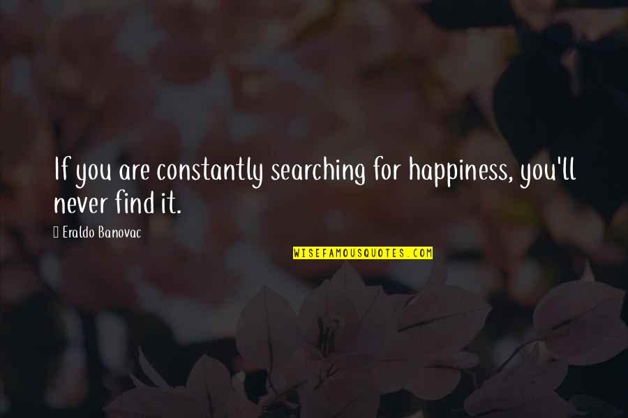 Standing For Your Beliefs Quotes By Eraldo Banovac: If you are constantly searching for happiness, you'll