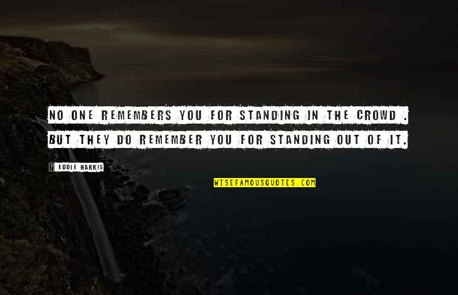 Standing In Crowd Quotes By Eddie Harris: No one remembers you for standing in the