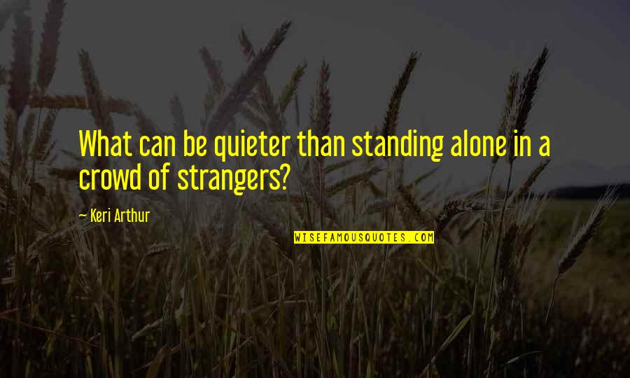 Standing In Crowd Quotes By Keri Arthur: What can be quieter than standing alone in