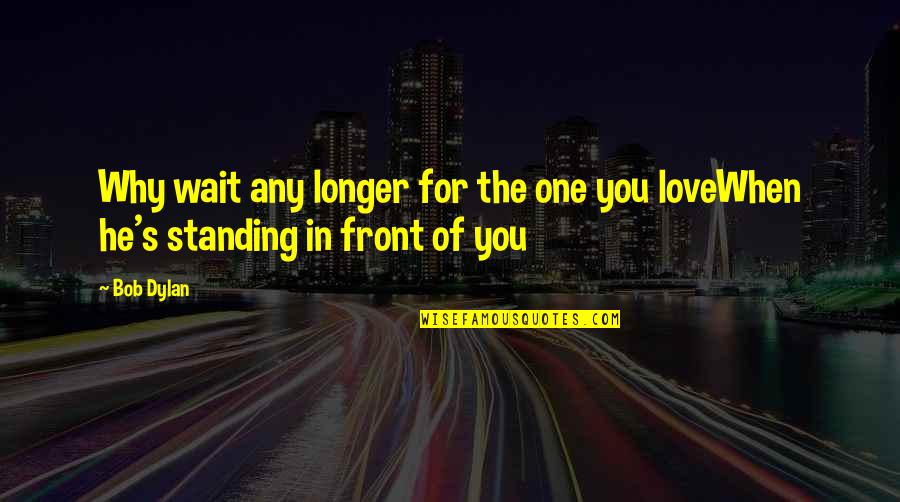 Standing In Front Of You Quotes By Bob Dylan: Why wait any longer for the one you