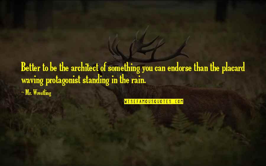 Standing In The Rain Quotes By Mr. Wrestling: Better to be the architect of something you