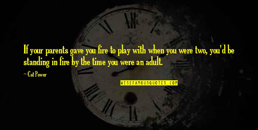 Standing In Your Power Quotes By Cat Power: If your parents gave you fire to play