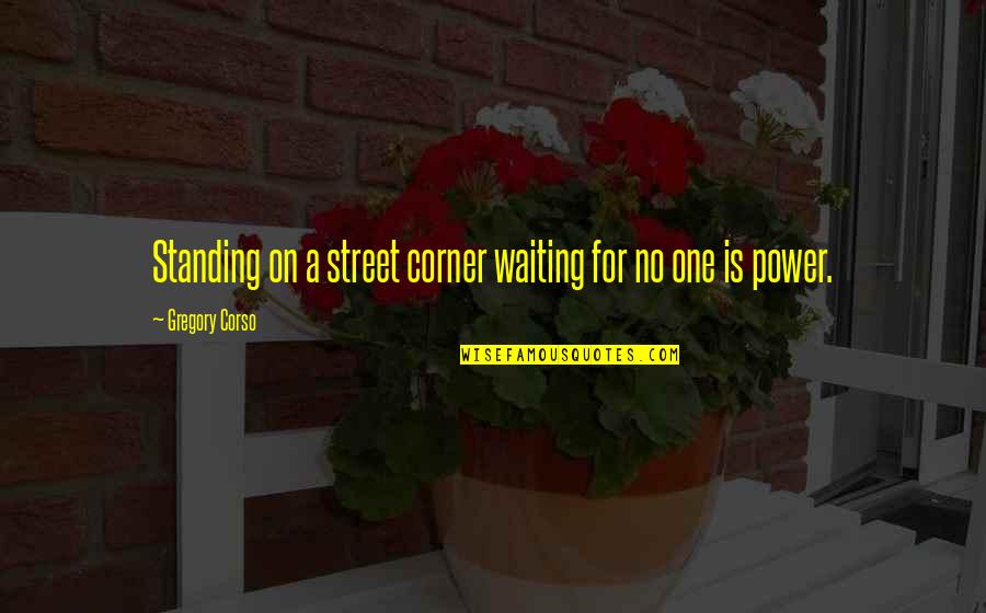 Standing In Your Power Quotes By Gregory Corso: Standing on a street corner waiting for no