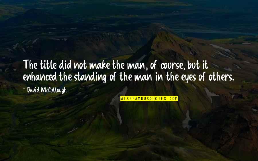 Standing Man Quotes By David McCullough: The title did not make the man, of Standing Man Quotes By David McCullough: The title did not make the man, of