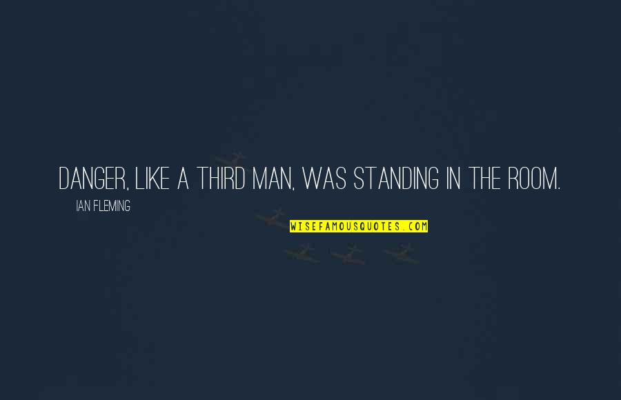 Standing Man Quotes By Ian Fleming: Danger, like a third man, was standing in Standing Man Quotes By Ian Fleming: Danger, like a third man, was standing in