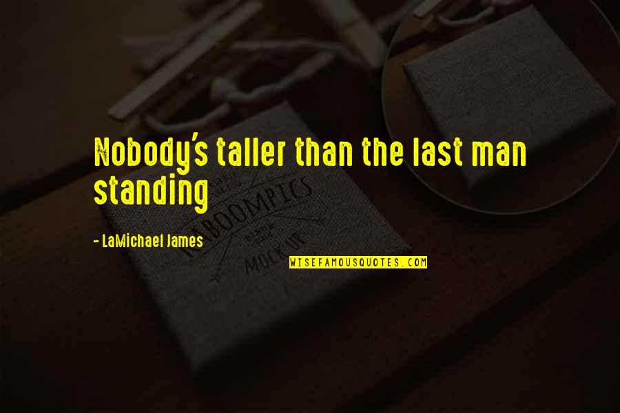 Standing Man Quotes By LaMichael James: Nobody's taller than the last man standing Standing Man Quotes By LaMichael James: Nobody's taller than the last man standing