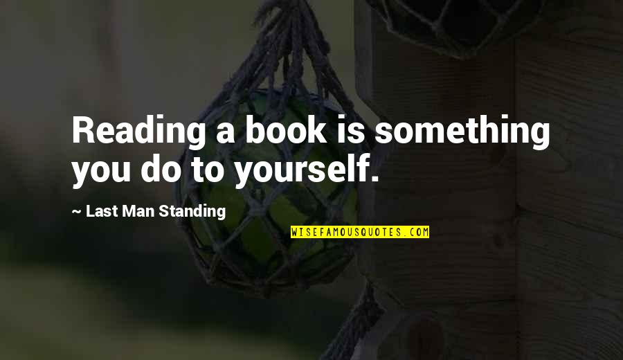 Standing Man Quotes By Last Man Standing: Reading a book is something you do to Standing Man Quotes By Last Man Standing: Reading a book is something you do to