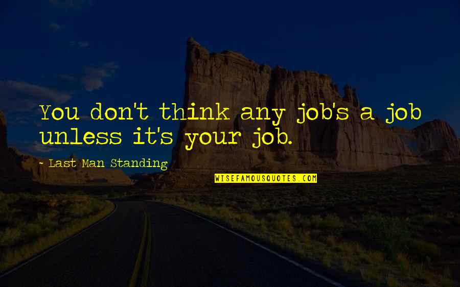 Standing Man Quotes By Last Man Standing: You don't think any job's a job unless Standing Man Quotes By Last Man Standing: You don't think any job's a job unless