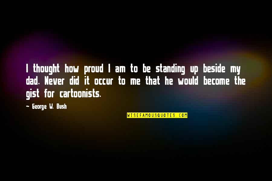 Standing Me Up Quotes By George W. Bush: I thought how proud I am to be