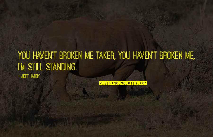 Standing Me Up Quotes By Jeff Hardy: You haven't broken me Taker, you haven't broken