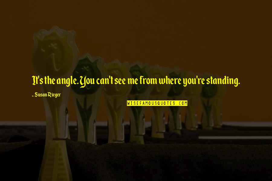 Standing Me Up Quotes By Susan Rieger: It's the angle. You can't see me from